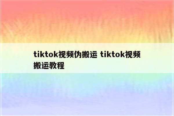 tiktok视频伪搬运 tiktok视频搬运教程