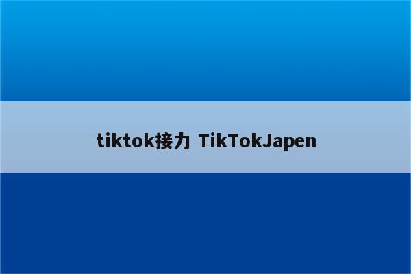 tiktok接力 TikTokJapen