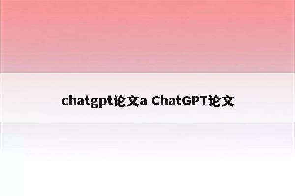 chatgpt论文a ChatGPT论文