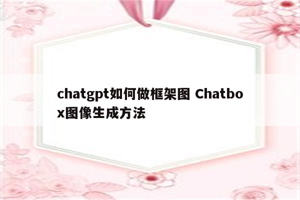 chatgpt如何做框架图 Chatbox图像生成方法