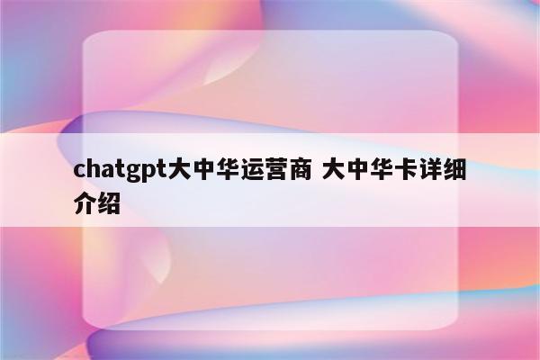 chatgpt大中华运营商 大中华卡详细介绍