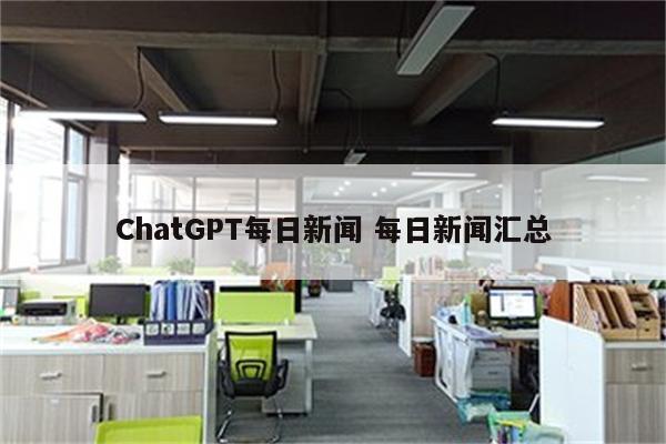 ChatGPT每日新闻 每日新闻汇总