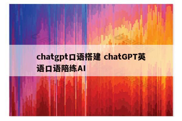 chatgpt口语搭建 chatGPT英语口语陪练AI