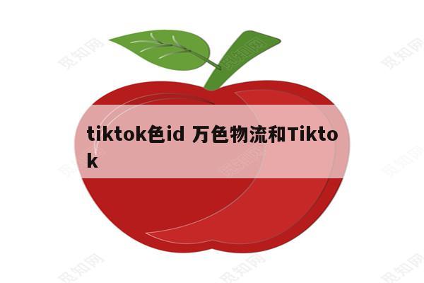 tiktok色id 万色物流和Tiktok