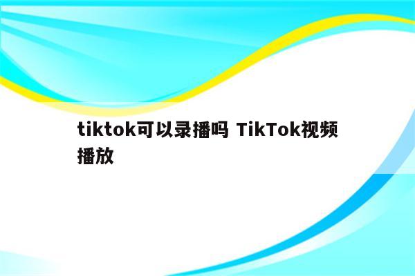 tiktok可以录播吗 TikTok视频播放