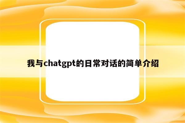 我与chatgpt的日常对话的简单介绍