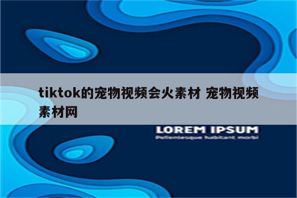tiktok的宠物视频会火素材 宠物视频素材网