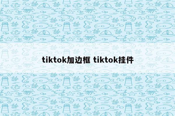 tiktok加边框 tiktok挂件