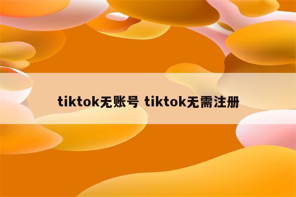 tiktok无账号 tiktok无需注册
