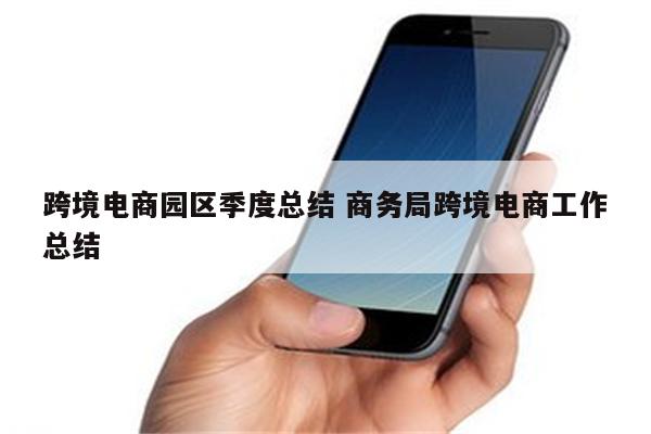 跨境电商园区季度总结 商务局跨境电商工作总结