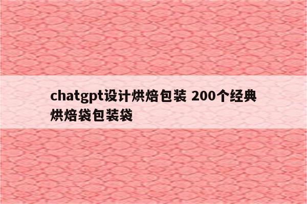 chatgpt设计烘焙包装 200个经典烘焙袋包装袋