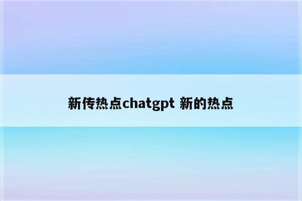 新传热点chatgpt 新的热点