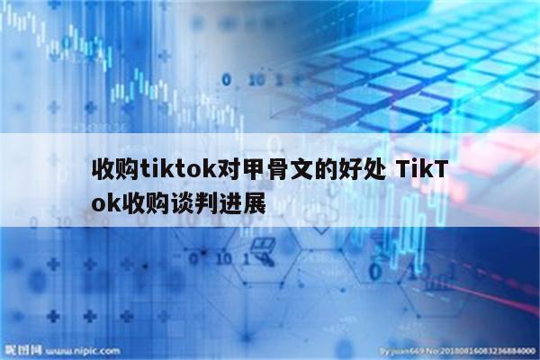 收购tiktok对甲骨文的好处 TikTok收购谈判进展