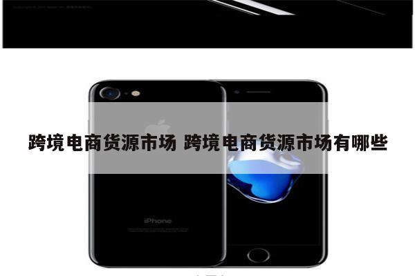 跨境电商货源市场 跨境电商货源市场有哪些