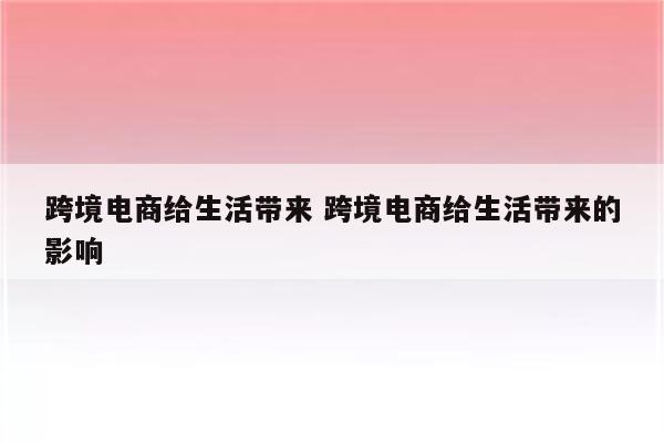 跨境电商给生活带来 跨境电商给生活带来的影响