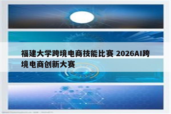 福建大学跨境电商技能比赛 2026AI跨境电商创新大赛
