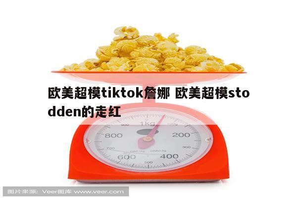 欧美超模tiktok詹娜 欧美超模stodden的走红