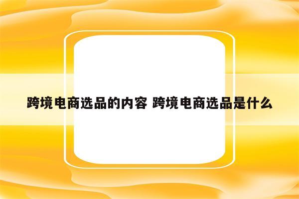 跨境电商选品的内容 跨境电商选品是什么