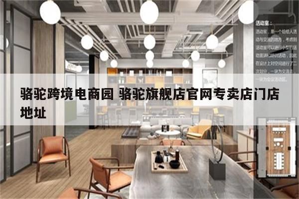 骆驼跨境电商园 骆驼旗舰店官网专卖店门店地址