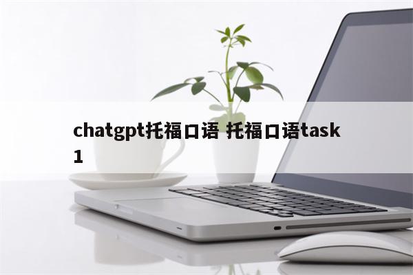 chatgpt托福口语 托福口语task1