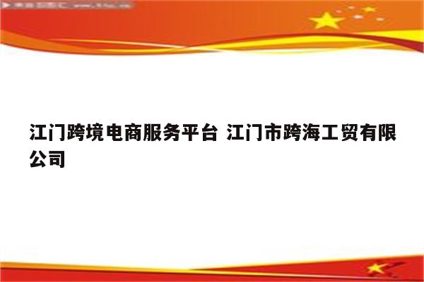 江门跨境电商服务平台 江门市跨海工贸有限公司