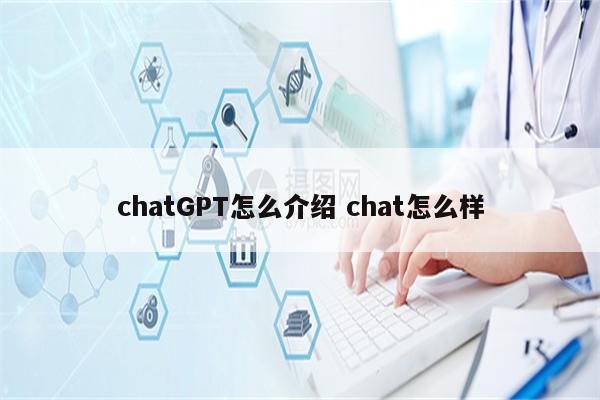 chatGPT怎么介绍 chat怎么样