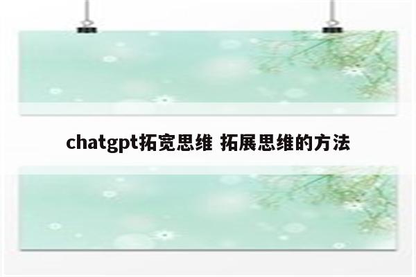 chatgpt拓宽思维 拓展思维的方法