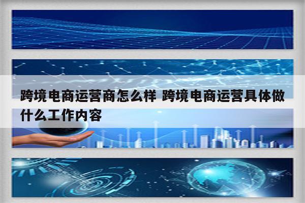 跨境电商运营商怎么样 跨境电商运营具体做什么工作内容