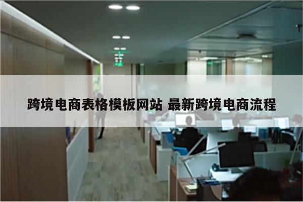 跨境电商表格模板网站 最新跨境电商流程