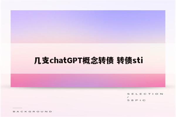 几支chatGPT概念转债 转债sti