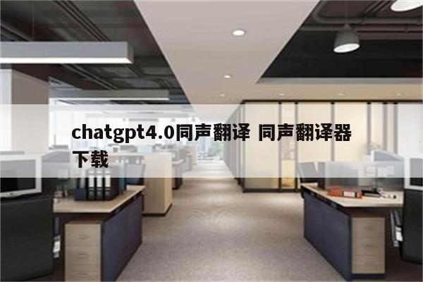 chatgpt4.0同声翻译 同声翻译器下载