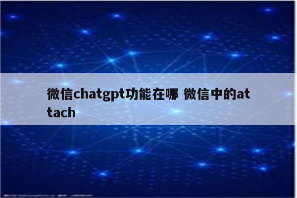 微信chatgpt功能在哪 微信中的attach