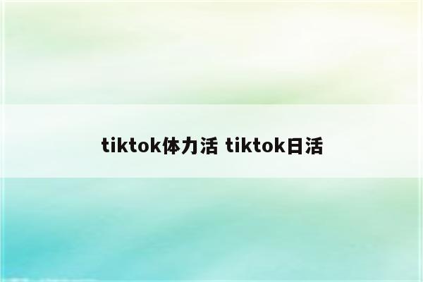 tiktok体力活 tiktok日活