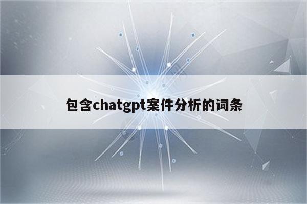 包含chatgpt案件分析的词条