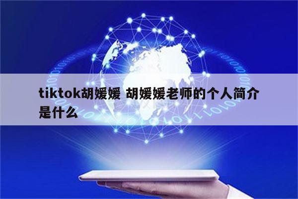 tiktok胡媛媛 胡媛媛老师的个人简介是什么