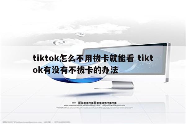 tiktok怎么不用拔卡就能看 tiktok有没有不拔卡的办法