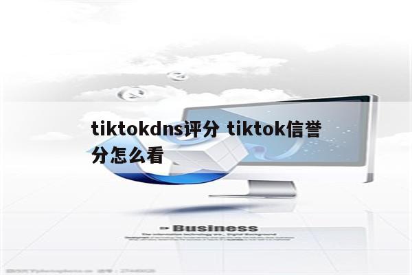 tiktokdns评分 tiktok信誉分怎么看