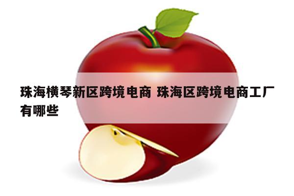 珠海横琴新区跨境电商 珠海区跨境电商工厂有哪些