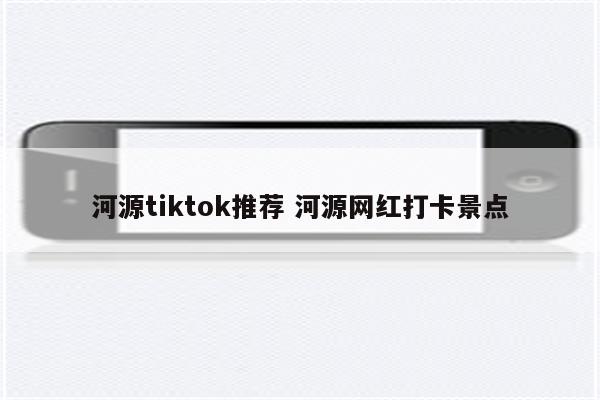 河源tiktok推荐 河源网红打卡景点