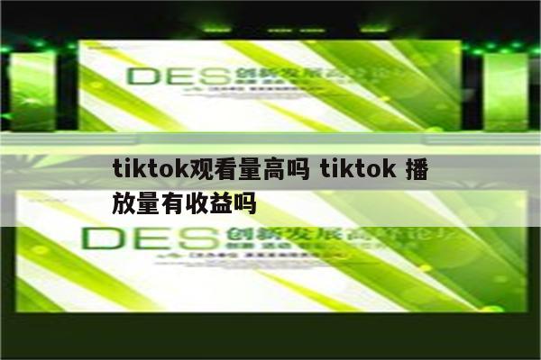 tiktok观看量高吗 tiktok 播放量有收益吗