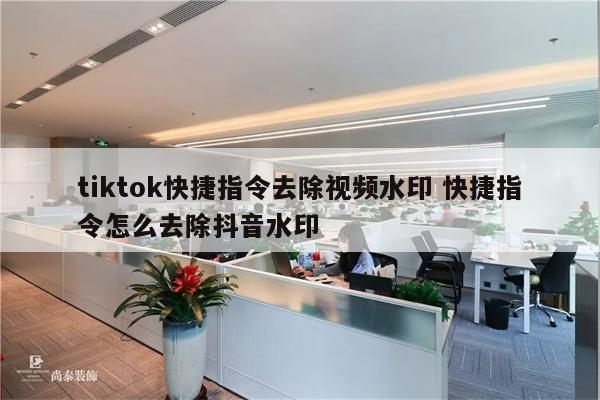 tiktok快捷指令去除视频水印 快捷指令怎么去除抖音水印