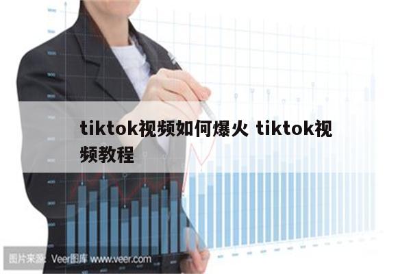 tiktok视频如何爆火 tiktok视频教程