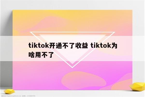 tiktok开通不了收益 tiktok为啥用不了