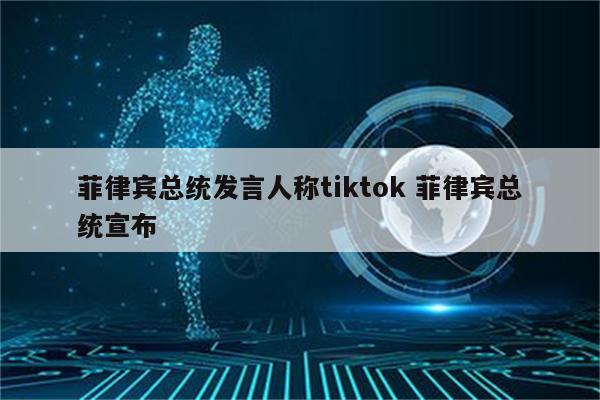 菲律宾总统发言人称tiktok 菲律宾总统宣布