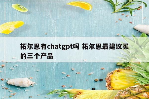 拓尔思有chatgpt吗 拓尔思最建议买的三个产品
