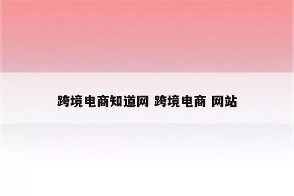 跨境电商知道网 跨境电商 网站
