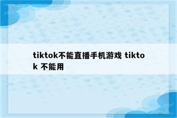 tiktok不能直播手机游戏 tiktok 不能用