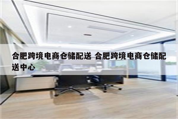合肥跨境电商仓储配送 合肥跨境电商仓储配送中心