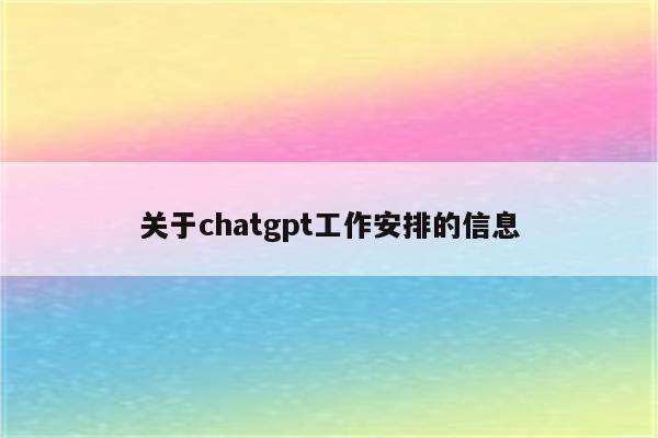 关于chatgpt工作安排的信息
