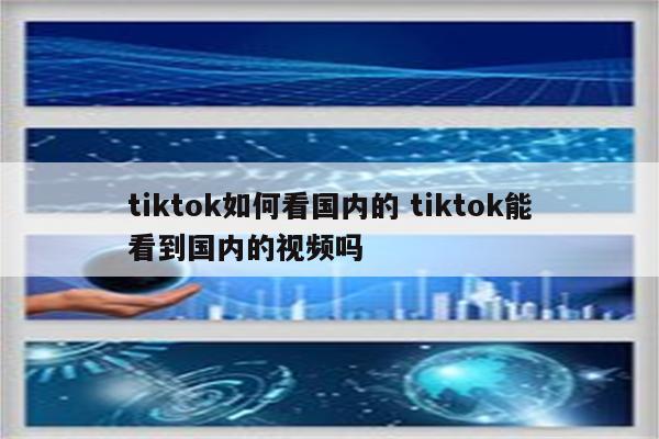 tiktok如何看国内的 tiktok能看到国内的视频吗
